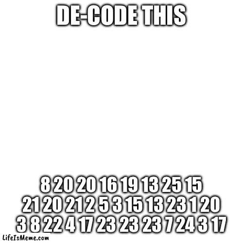 You must | DE-CODE THIS; 8 20 20 16 19 13 25 15 21 20 21 2 5 3 15 13 23 1 20 3 8 22 4 17 23 23 23 7 24 3 17 | image tagged in memes,fun stream | made w/ Lifeismeme meme maker