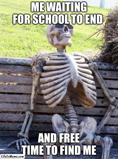 Welp let’s wait | ME WAITING FOR SCHOOL TO END; AND FREE TIME TO FIND ME | image tagged in memes,waiting skeleton | made w/ Lifeismeme meme maker