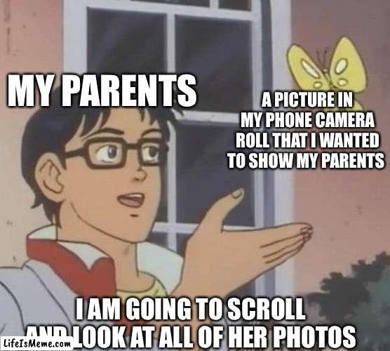 No privacy | MY PARENTS; A PICTURE IN MY PHONE CAMERA ROLL THAT I WANTED TO SHOW MY PARENTS; I AM GOING TO SCROLL AND LOOK AT ALL OF HER PHOTOS | image tagged in memes,is this a pigeon | made w/ Lifeismeme meme maker