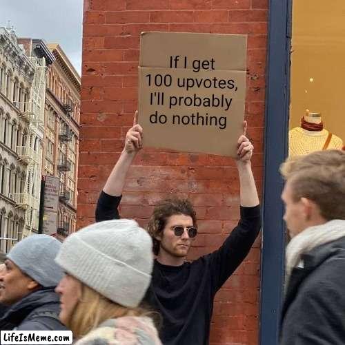 Do nothing | If I get 100 upvotes, I'll probably do nothing | image tagged in memes,guy holding cardboard sign | made w/ Lifeismeme meme maker