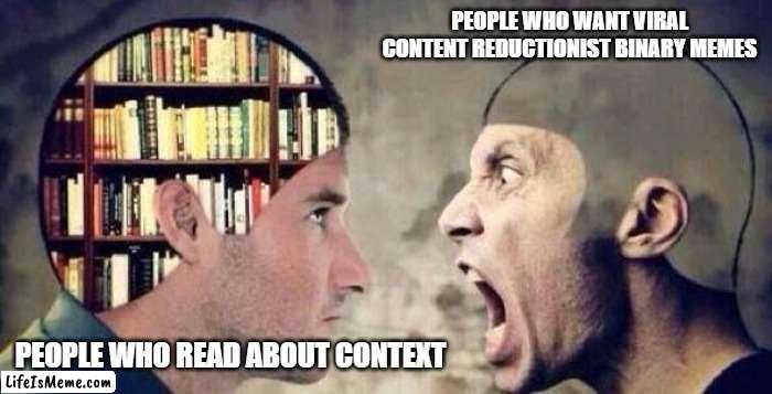 People who follow binary memes Vs people who don't | PEOPLE WHO WANT VIRAL CONTENT REDUCTIONIST BINARY MEMES; PEOPLE WHO READ ABOUT CONTEXT | image tagged in binary,meme,management | made w/ Lifeismeme meme maker