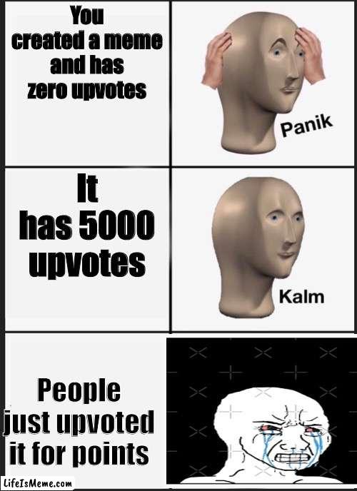 True things people do on imgflip btw. Sad :( | You created a meme and has zero upvotes; It has 5000 upvotes; People just upvoted it for points | image tagged in memes,panik kalm panik | made w/ Lifeismeme meme maker