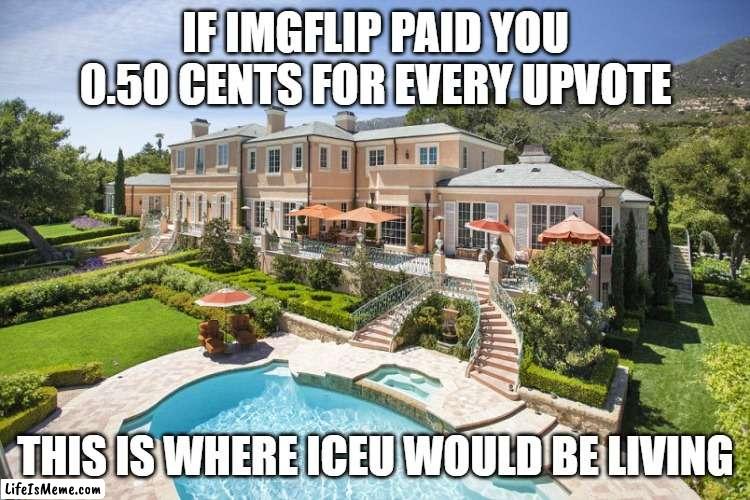 If We Got Paid | IF IMGFLIP PAID YOU 0.50 CENTS FOR EVERY UPVOTE; THIS IS WHERE ICEU WOULD BE LIVING | image tagged in beach mansion,iceu,memes,funny,facts | made w/ Lifeismeme meme maker