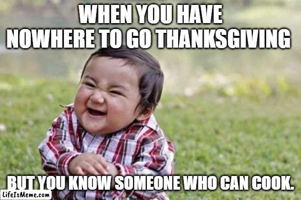 Nowhere to go Thanksgiving | WHEN YOU HAVE NOWHERE TO GO THANKSGIVING; BUT YOU KNOW SOMEONE WHO CAN COOK. | image tagged in memes,evil toddler | made w/ Lifeismeme meme maker