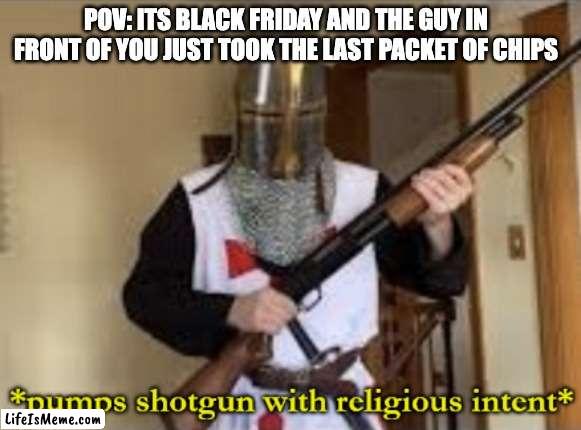 *title* | POV: ITS BLACK FRIDAY AND THE GUY IN FRONT OF YOU JUST TOOK THE LAST PACKET OF CHIPS | image tagged in loads shotgun with religious intent,black friday,black friday at walmart,memes,chips,walmart | made w/ Lifeismeme meme maker