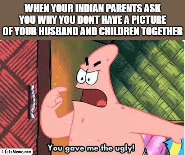 You may not have chosen your husband, but you can choose your jewelry | WHEN YOUR INDIAN PARENTS ASK YOU WHY YOU DONT HAVE A PICTURE OF YOUR HUSBAND AND CHILDREN TOGETHER | image tagged in you gave me the ugly,indian,arranged marriage | made w/ Lifeismeme meme maker