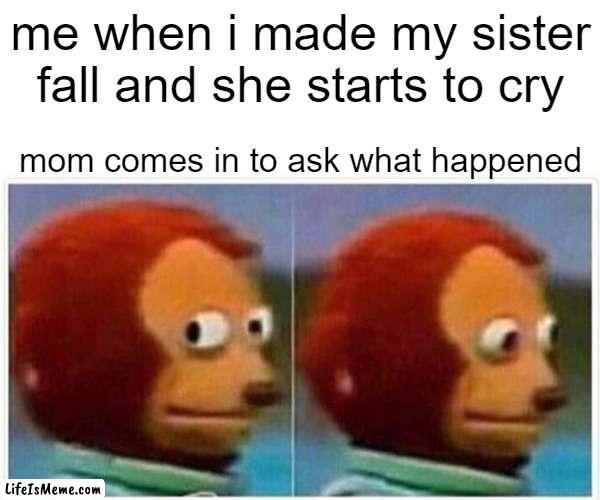 i saw nothing | me when i made my sister fall and she starts to cry; mom comes in to ask what happened | image tagged in memes,monkey puppet | made w/ Lifeismeme meme maker