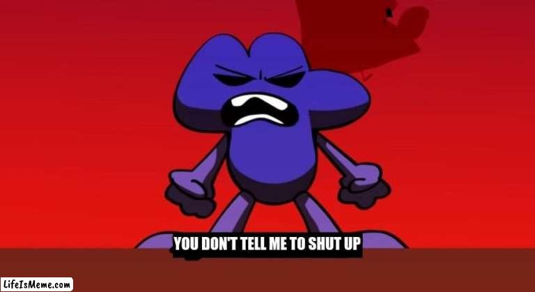 Pov Me When My Parents Tell Me To Shut Up | YOU DON'T TELL ME TO SHUT UP | image tagged in bfb i am next level mad,shut up,bfb,parents | made w/ Lifeismeme meme maker