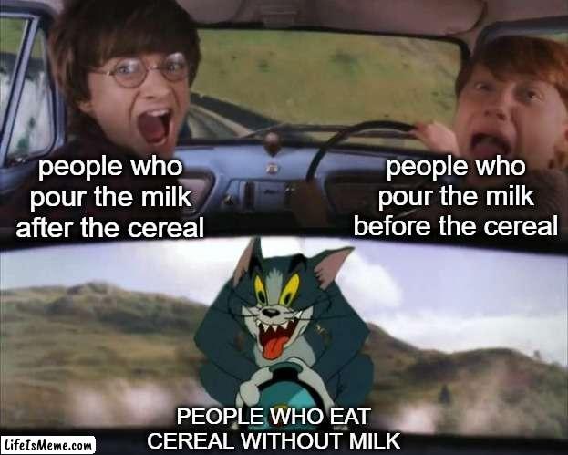 There's always at least one person in your life who does this | people who pour the milk before the cereal; people who pour the milk after the cereal; PEOPLE WHO EAT CEREAL WITHOUT MILK | image tagged in tom chasing harry and ron weasly,cereal,milk,funny,memes | made w/ Lifeismeme meme maker