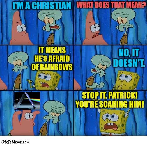Not all Christians | I'M A CHRISTIAN; WHAT DOES THAT MEAN? IT MEANS HE'S AFRAID OF RAINBOWS; NO, IT DOESN'T. STOP IT, PATRICK! YOU'RE SCARING HIM! | image tagged in stop it patrick you're scaring him,spongebob,patrick,christian,rainbow,gay | made w/ Lifeismeme meme maker