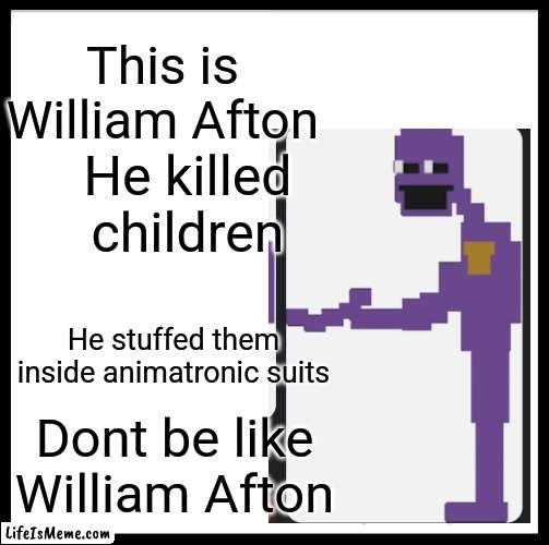 Dont be like him | This is William Afton; He killed children; He stuffed them inside animatronic suits; Dont be like William Afton | image tagged in memes,be like bill | made w/ Lifeismeme meme maker