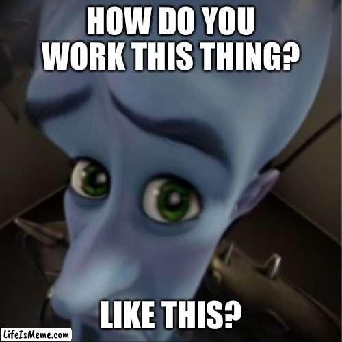 Grandparents be like | HOW DO YOU WORK THIS THING? LIKE THIS? | image tagged in megamind peeking,technology challenged grandparents | made w/ Lifeismeme meme maker