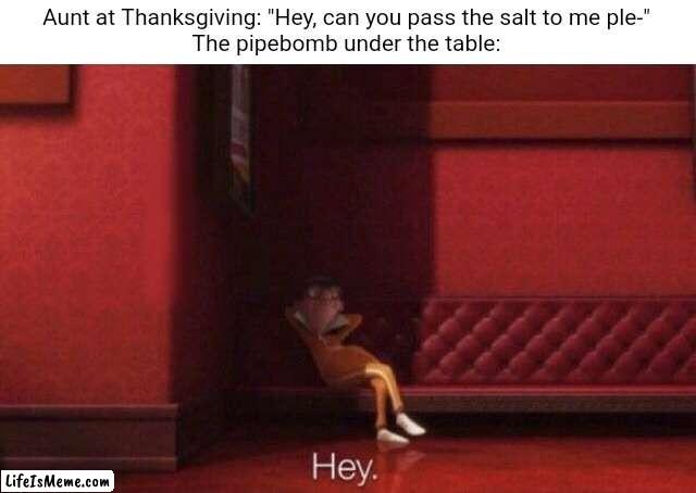 Perhaps there was some inner conflict between them | Aunt at Thanksgiving: "Hey, can you pass the salt to me ple-"
The pipebomb under the table: | image tagged in pie charts,e | made w/ Lifeismeme meme maker