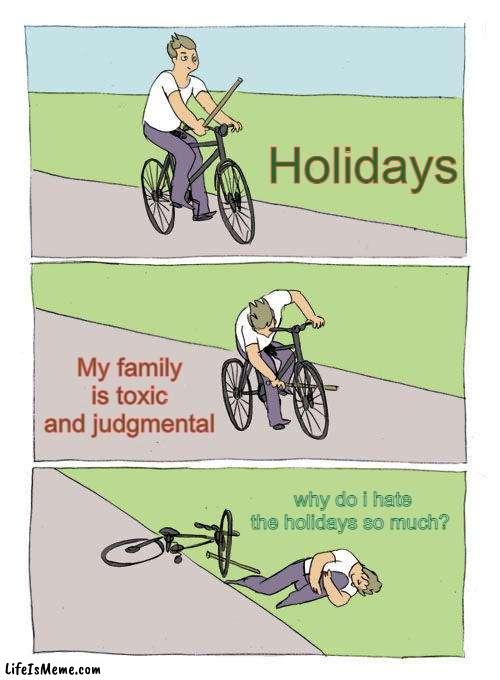 why do i hate the holidays so much | Holidays; My family is toxic and judgmental; why do i hate the holidays so much? | image tagged in memes,bike fall,funny,holidays,thanksgiving,christmas | made w/ Lifeismeme meme maker