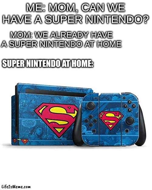 gamer moms be like | ME: MOM, CAN WE HAVE A SUPER NINTENDO? MOM: WE ALREADY HAVE A SUPER NINTENDO AT HOME; SUPER NINTENDO AT HOME: | image tagged in superman,memes,funny,mom | made w/ Lifeismeme meme maker