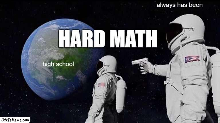 high school math | always has been; HARD MATH; high school | image tagged in memes,always has been | made w/ Lifeismeme meme maker