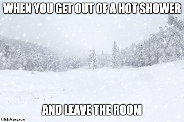 Blizzard | WHEN YOU GET OUT OF A HOT SHOWER; AND LEAVE THE ROOM | image tagged in blizzard | made w/ Lifeismeme meme maker