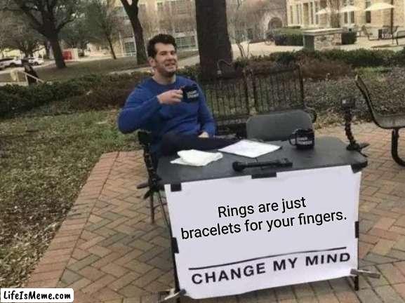 Rings | Rings are just bracelets for your fingers. | image tagged in memes,change my mind,shower thoughts,funny,rings,infinite iq | made w/ Lifeismeme meme maker