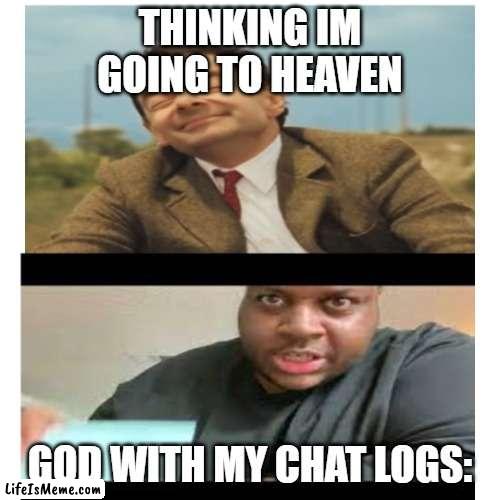 tell me this isnt true | THINKING IM GOING TO HEAVEN; GOD WITH MY CHAT LOGS: | image tagged in memes,funny,sad but true | made w/ Lifeismeme meme maker