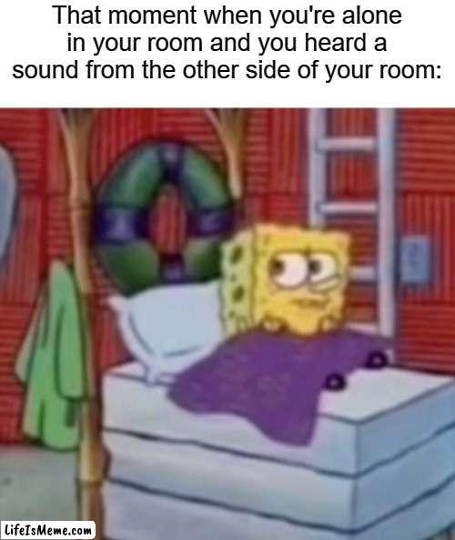 hope this doesn't give anybody a nightmare lol | That moment when you're alone in your room and you heard a sound from the other side of your room: | image tagged in spongebob looking at a creep,memes,meme,funny,funny memes,funny meme | made w/ Lifeismeme meme maker