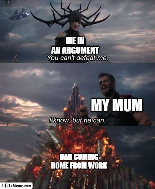 Original | ME IN AN ARGUMENT; MY MUM; DAD COMING HOME FROM WORK | image tagged in you can't defeat me | made w/ Lifeismeme meme maker