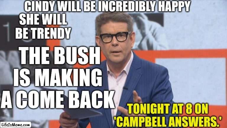 John Campbell and the bush | CINDY WILL BE INCREDIBLY HAPPY; SHE WILL BE TRENDY; THE BUSH IS MAKING A COME BACK; TONIGHT AT 8 ON 'CAMPBELL ANSWERS.' | image tagged in bush,hairy,trend,new zealand,reality tv,yes | made w/ Lifeismeme meme maker