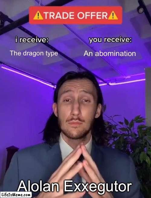 alolan exxegutor makes an offer to nintendo | The dragon type; An abomination; Alolan Exxegutor | image tagged in trade offer | made w/ Lifeismeme meme maker