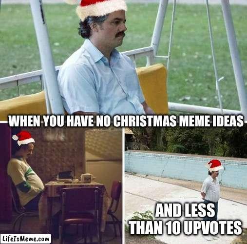 No ideas | WHEN YOU HAVE NO CHRISTMAS MEME IDEAS; AND LESS THAN 10 UPVOTES | image tagged in memes,sad pablo escobar,out of ideas,upvote begging | made w/ Lifeismeme meme maker