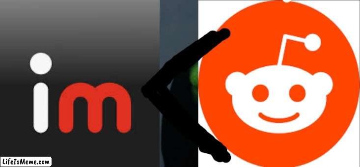 Reddit > imgflip | image tagged in yes | made w/ Lifeismeme meme maker