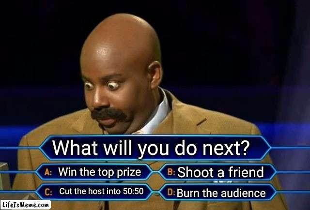 Evil thoughts | What will you do next? Win the top prize; Shoot a friend; Cut the host into 50:50; Burn the audience | image tagged in who wants to be a millionaire,slice,kill,crowd | made w/ Lifeismeme meme maker
