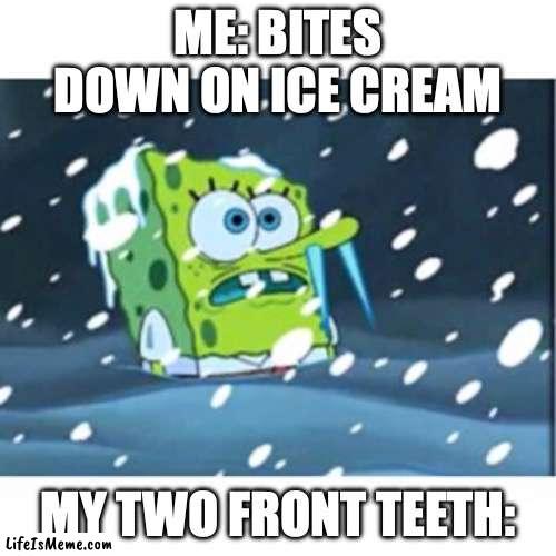 MY TEETH | ME: BITES DOWN ON ICE CREAM; MY TWO FRONT TEETH: | image tagged in freezing spongebob,ice cream,frozen,cold | made w/ Lifeismeme meme maker