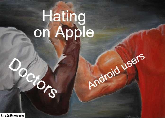 doctos and adroid users | Hating on Apple; Android users; Doctors | image tagged in memes,epic handshake | made w/ Lifeismeme meme maker