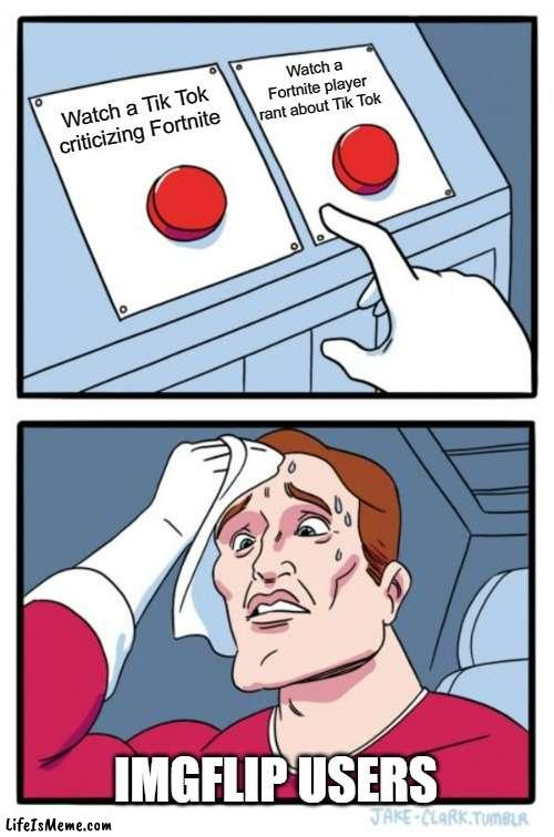 The impossible one XD | Watch a Fortnite player rant about Tik Tok; Watch a Tik Tok criticizing Fortnite; IMGFLIP USERS | image tagged in memes,two buttons,tiktok,fortnite,hard,imgflip | made w/ Lifeismeme meme maker