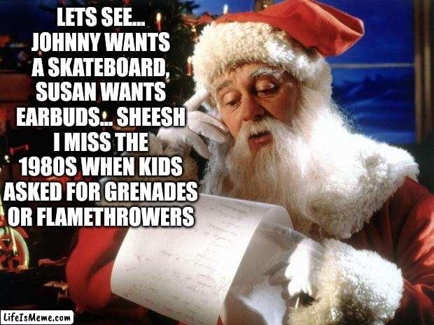 Ahh another reason the 1980s rocked..... Christmas | LETS SEE... JOHNNY WANTS A SKATEBOARD, SUSAN WANTS EARBUDS... SHEESH I MISS THE 1980S WHEN KIDS ASKED FOR GRENADES OR FLAMETHROWERS | image tagged in dear santa,1980s,toys,cool,boring,kids | made w/ Lifeismeme meme maker