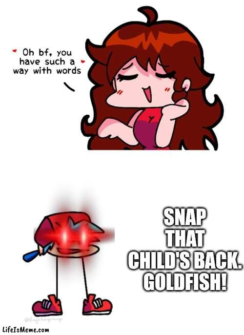 SNAP THAT CHILDS BACK GOLDFISH! | SNAP THAT CHILD'S BACK. GOLDFISH! | image tagged in fnf,memes,snap that child's back,goldfish,funny | made w/ Lifeismeme meme maker