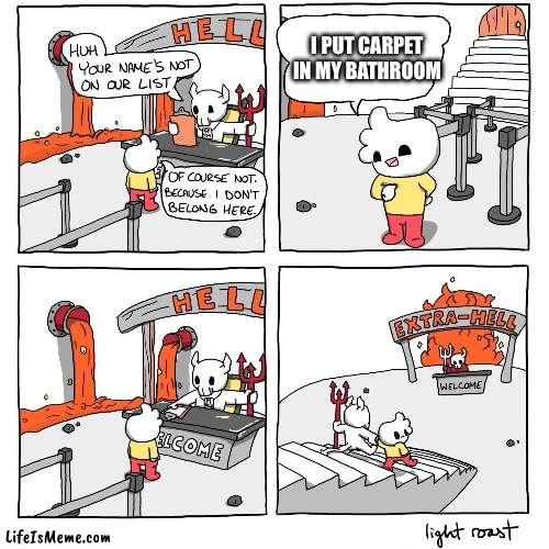 I made a mistake | I PUT CARPET IN MY BATHROOM | image tagged in extra-hell | made w/ Lifeismeme meme maker