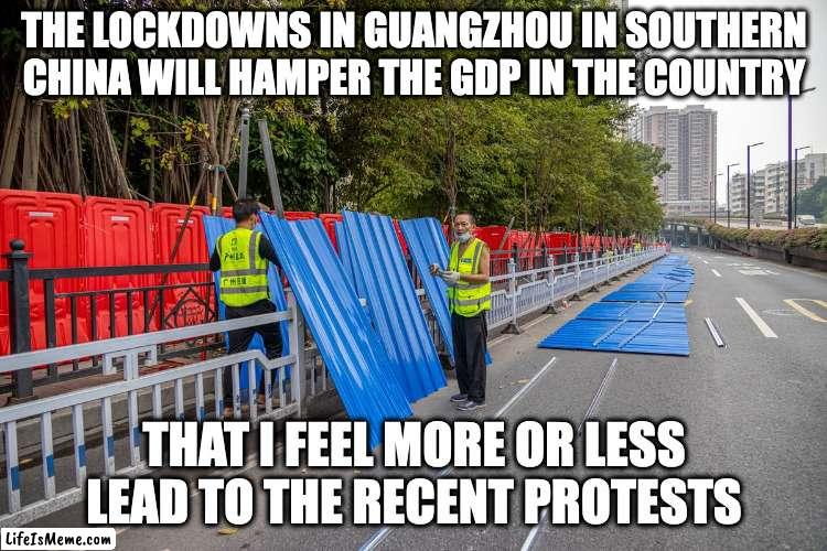 Guangzhou Lockdowns | THE LOCKDOWNS IN GUANGZHOU IN SOUTHERN CHINA WILL HAMPER THE GDP IN THE COUNTRY; THAT I FEEL MORE OR LESS LEAD TO THE RECENT PROTESTS | image tagged in covid-19,memes | made w/ Lifeismeme meme maker