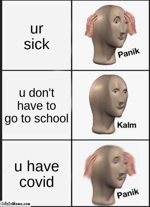 it felt like I was dying | ur sick; u don't have to go to school; u have covid | image tagged in memes,panik kalm panik | made w/ Lifeismeme meme maker