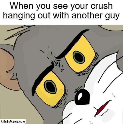 What is he doing | When you see your crush hanging out with another guy | image tagged in memes,unsettled tom,crush,tom and jerry,school | made w/ Lifeismeme meme maker