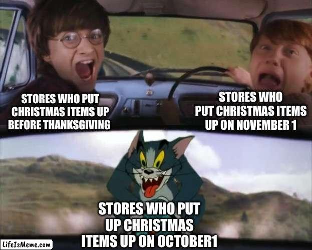 This is painfully a true story | STORES WHO PUT CHRISTMAS ITEMS UP ON NOVEMBER 1; STORES WHO PUT CHRISTMAS ITEMS UP BEFORE THANKSGIVING; STORES WHO PUT UP CHRISTMAS ITEMS UP ON OCTOBER1 | image tagged in tom chasing harry and ron weasly | made w/ Lifeismeme meme maker