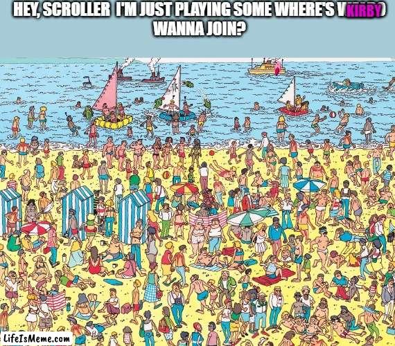 You may need to zoom in | HEY, SCROLLER  I'M JUST PLAYING SOME WHERE'S WALDO
WANNA JOIN? KIRBY | image tagged in where's waldo,kirby,funny memes,fun,fyp | made w/ Lifeismeme meme maker