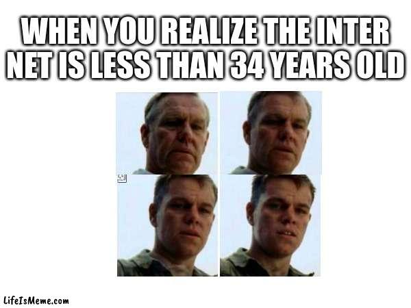 qwertyuiop | WHEN YOU REALIZE THE INTER NET IS LESS THAN 34 YEARS OLD | image tagged in internet | made w/ Lifeismeme meme maker