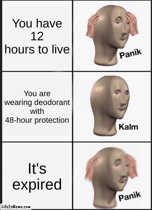 It is my professional opinion that now is the time to PANIK | You have 12 hours to live; You are wearing deodorant with 48-hour protection; It's expired | image tagged in memes,panik kalm panik,funny,oh wow are you actually reading these tags,barney will eat all of your delectable biscuits | made w/ Lifeismeme meme maker