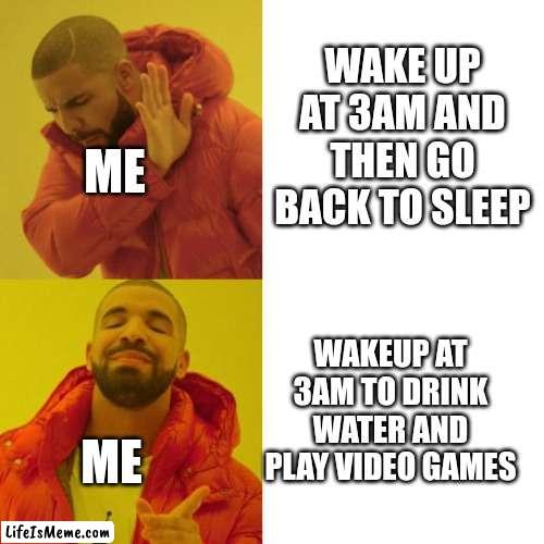 3am in a nutshell | WAKE UP AT 3AM AND THEN GO BACK TO SLEEP; ME; WAKEUP AT 3AM TO DRINK WATER AND PLAY VIDEO GAMES; ME | image tagged in drake blank | made w/ Lifeismeme meme maker
