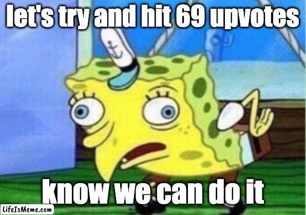 come on guys | let's try and hit 69 upvotes; know we can do it | image tagged in memes,mocking spongebob | made w/ Lifeismeme meme maker