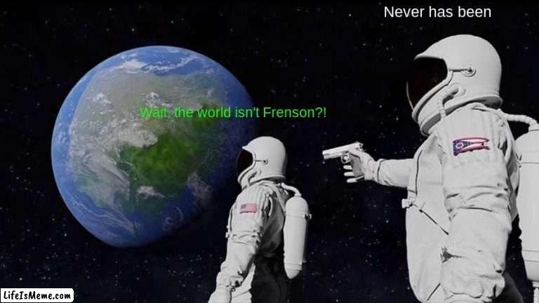 Frenson meme #2 | Never has been; Wait, the world isn't Frenson?! | image tagged in memes,always has been | made w/ Lifeismeme meme maker