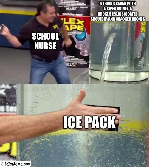 School nurse | A THIRD GRADER WITH A RIPED KIDNEY, A BROKEN LEG,DISLOCATED SHOULDER AND CRACKED BRONES; SCHOOL NURSE; ICE PACK | image tagged in flex tape | made w/ Lifeismeme meme maker
