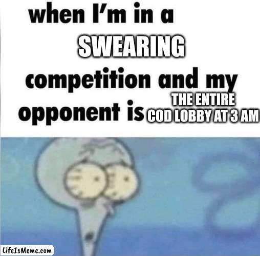 Well,I'll be Damned | SWEARING; THE ENTIRE COD LOBBY AT 3 AM | image tagged in whe i'm in a competition and my opponent is | made w/ Lifeismeme meme maker