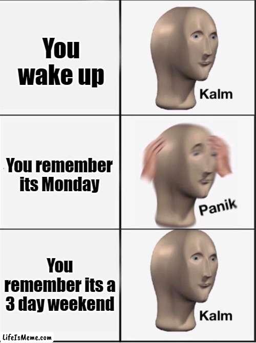 3 day weekend | You wake up; You remember its Monday; You remember its a 3 day weekend | image tagged in reverse kalm panik | made w/ Lifeismeme meme maker