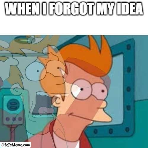 fry | WHEN I FORGOT MY IDEA | image tagged in fry,memes,internal screaming | made w/ Lifeismeme meme maker